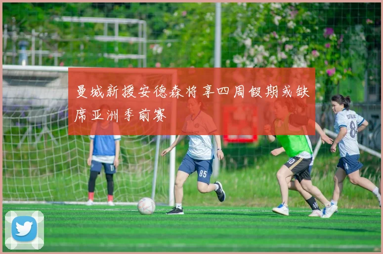 曼城新援安德森将享四周假期或缺席亚洲季前赛