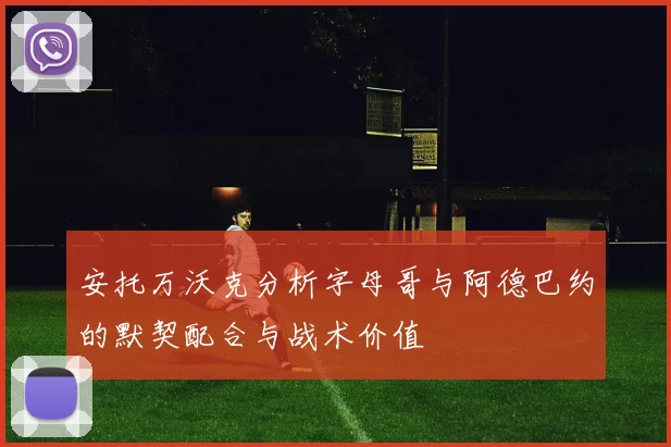 安托万沃克分析字母哥与阿德巴约的默契配合与战术价值