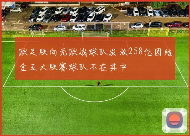 欧足联向无欧战球队发放258亿团结金五大联赛球队不在其中
