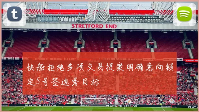 快船拒绝多项交易提案明确意向锁定5号签选秀目标