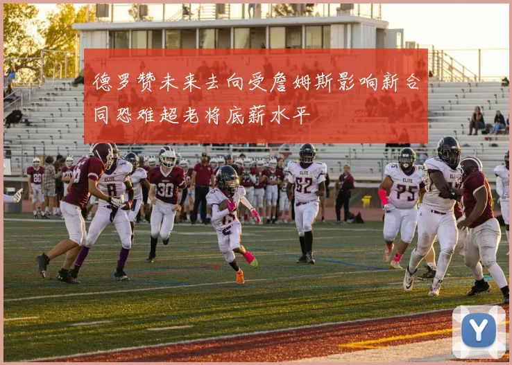 德罗赞未来去向受詹姆斯影响新合同恐难超老将底薪水平