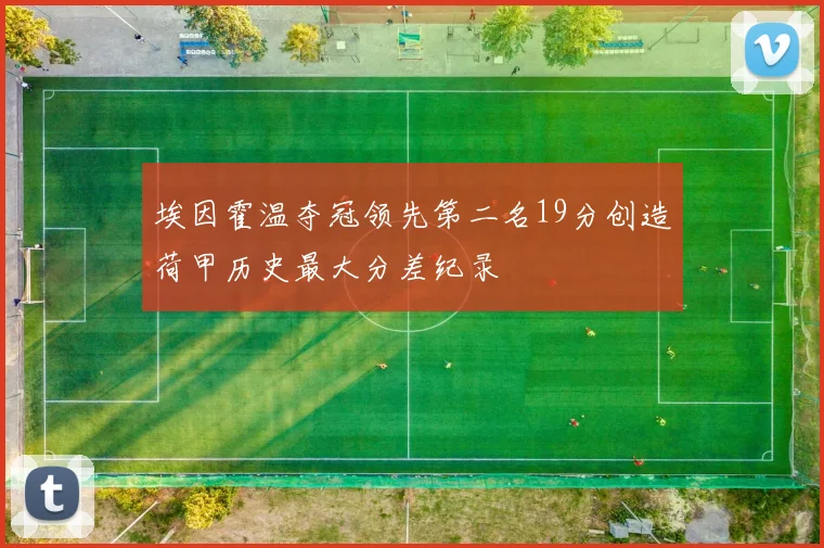 埃因霍温夺冠领先第二名19分创造荷甲历史最大分差纪录